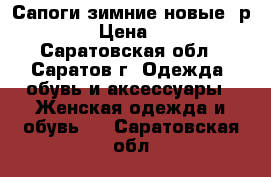 Сапоги зимние(новые) р.40/41 › Цена ­ 3 500 - Саратовская обл., Саратов г. Одежда, обувь и аксессуары » Женская одежда и обувь   . Саратовская обл.